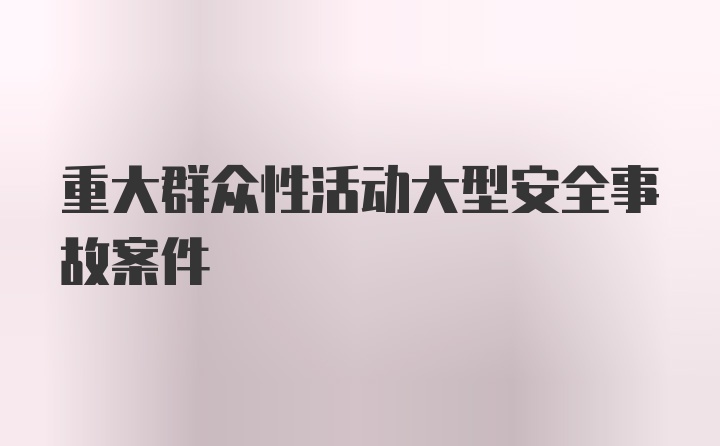 重大群众性活动大型安全事故案件