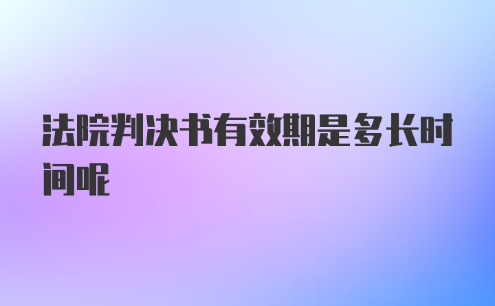 法院判决书有效期是多长时间呢