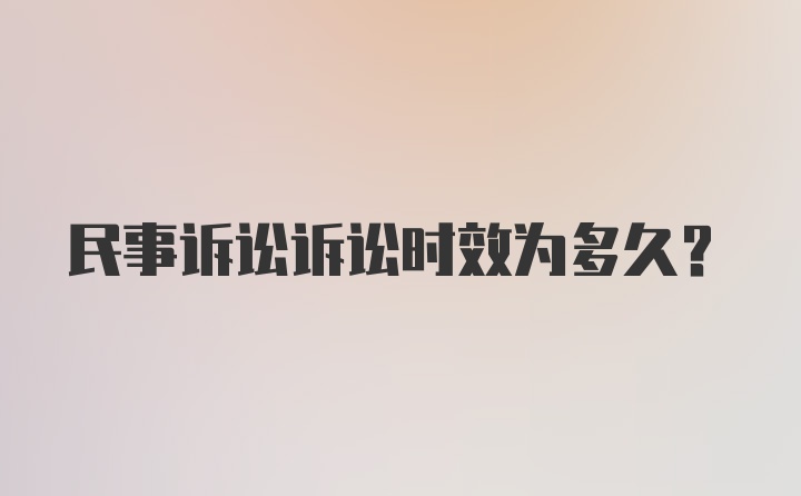 民事诉讼诉讼时效为多久？