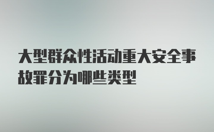 大型群众性活动重大安全事故罪分为哪些类型