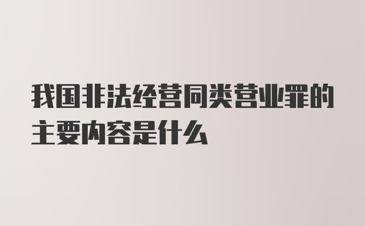 我国非法经营同类营业罪的主要内容是什么