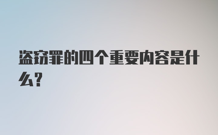 盗窃罪的四个重要内容是什么？