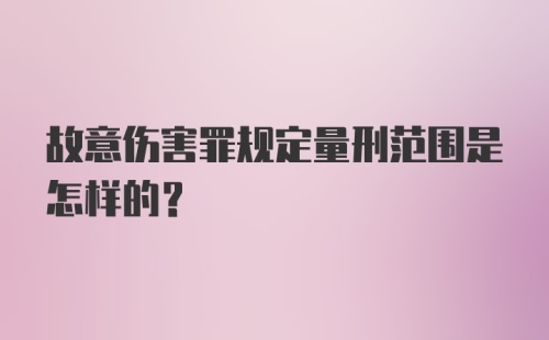 故意伤害罪规定量刑范围是怎样的?