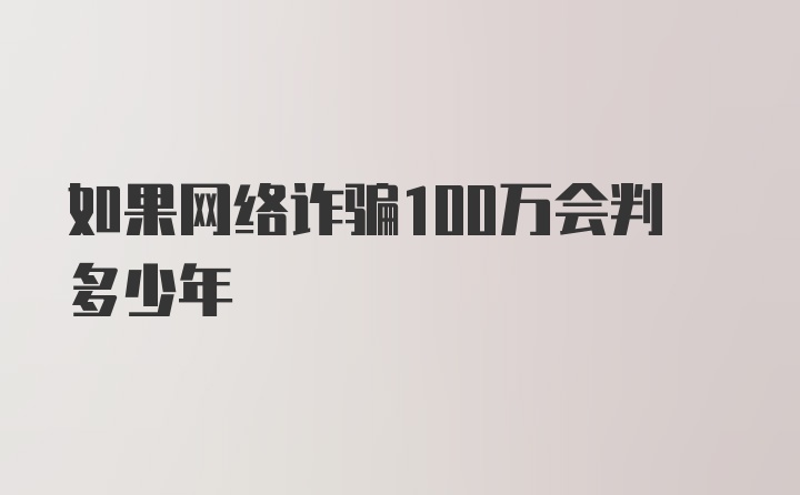 如果网络诈骗100万会判多少年