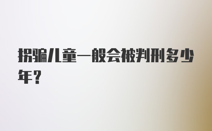 拐骗儿童一般会被判刑多少年？