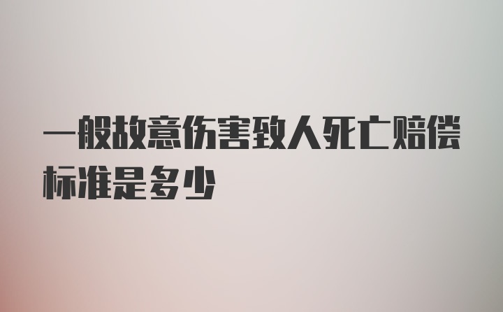 一般故意伤害致人死亡赔偿标准是多少