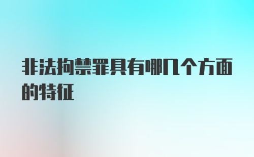 非法拘禁罪具有哪几个方面的特征