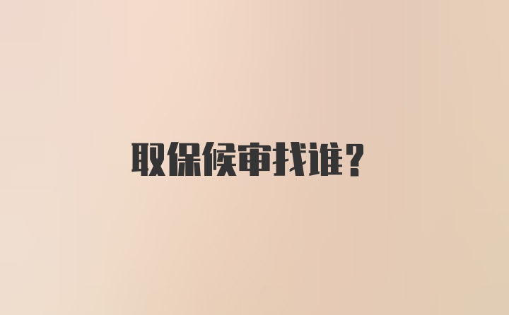 取保候审找谁？