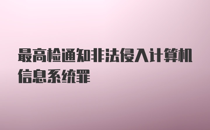 最高检通知非法侵入计算机信息系统罪