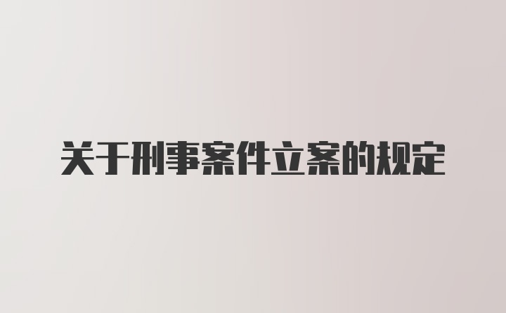 关于刑事案件立案的规定