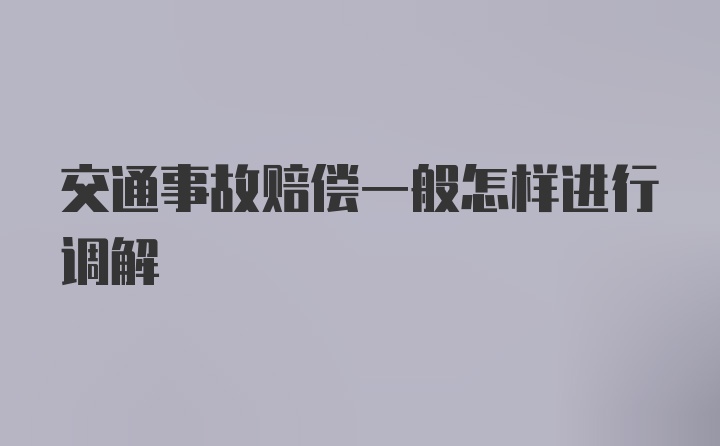 交通事故赔偿一般怎样进行调解