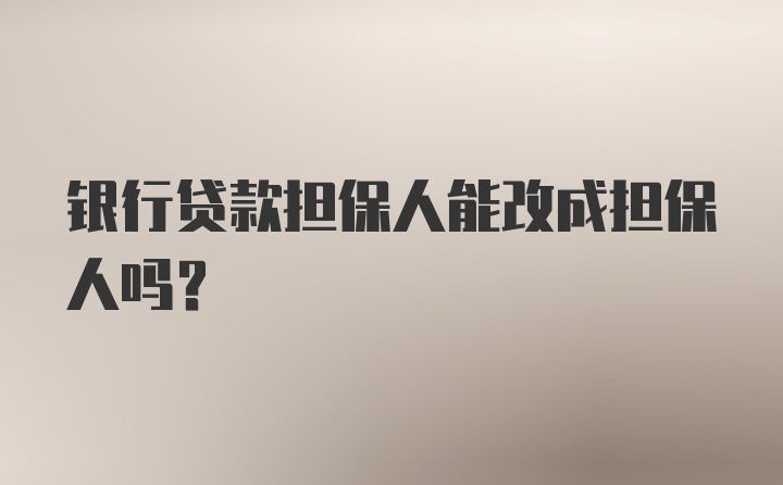 银行贷款担保人能改成担保人吗？