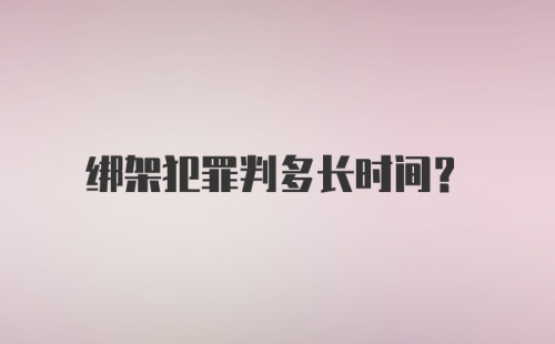 绑架犯罪判多长时间?