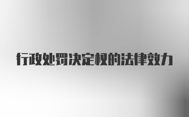 行政处罚决定权的法律效力