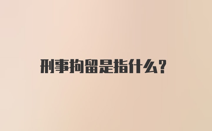 刑事拘留是指什么?