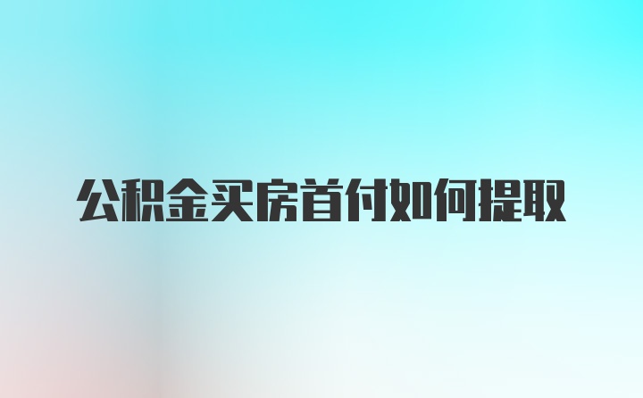 公积金买房首付如何提取