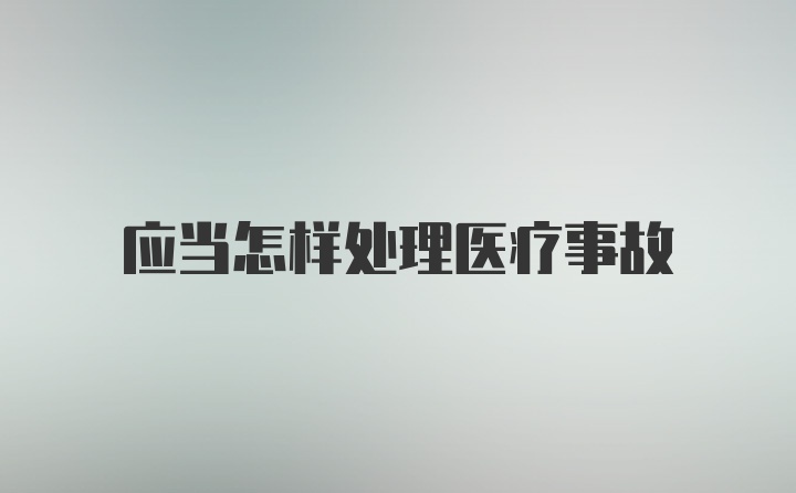 应当怎样处理医疗事故