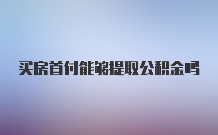 买房首付能够提取公积金吗