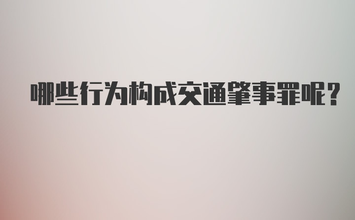 哪些行为构成交通肇事罪呢？