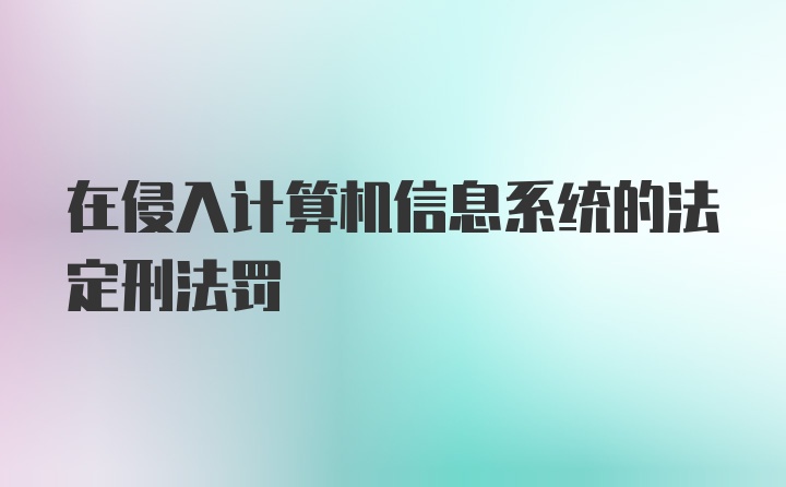 在侵入计算机信息系统的法定刑法罚