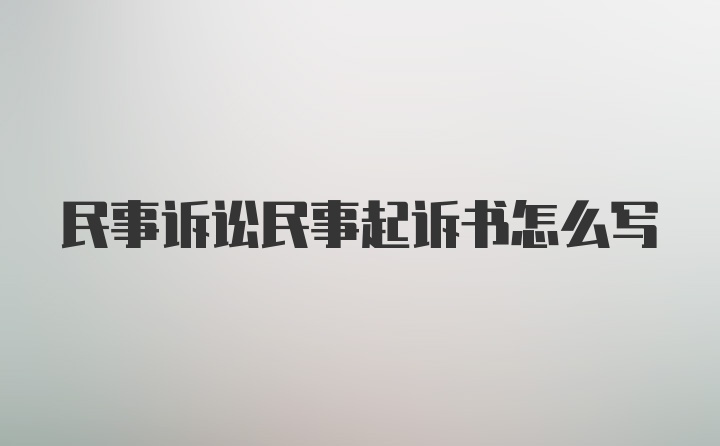 民事诉讼民事起诉书怎么写