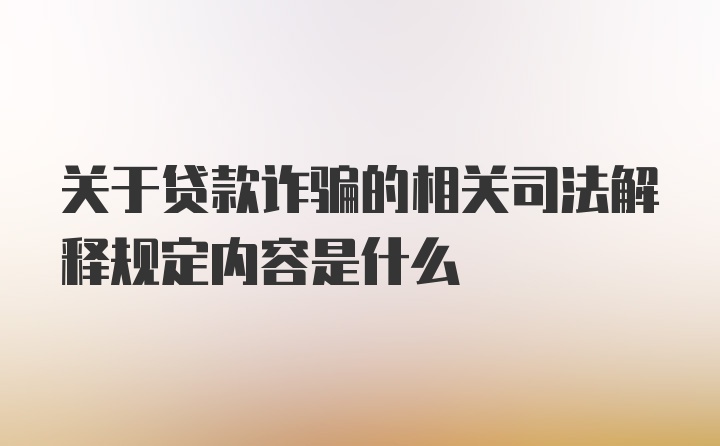 关于贷款诈骗的相关司法解释规定内容是什么