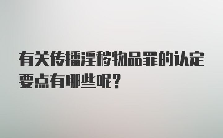 有关传播淫秽物品罪的认定要点有哪些呢？