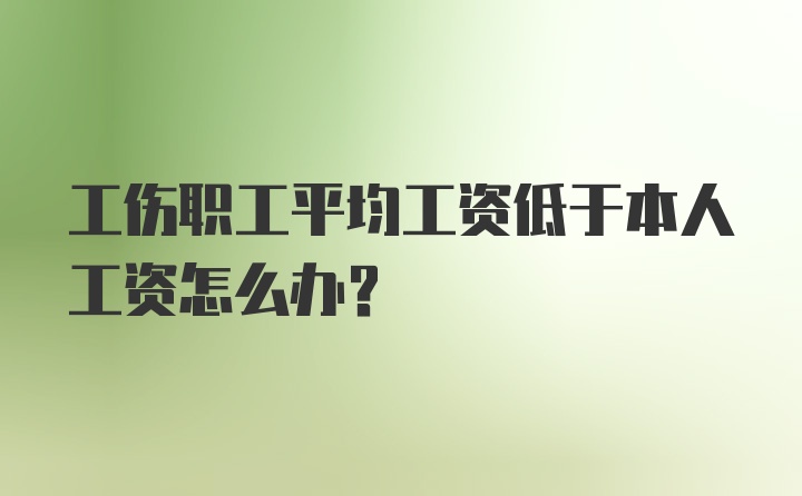 工伤职工平均工资低于本人工资怎么办？