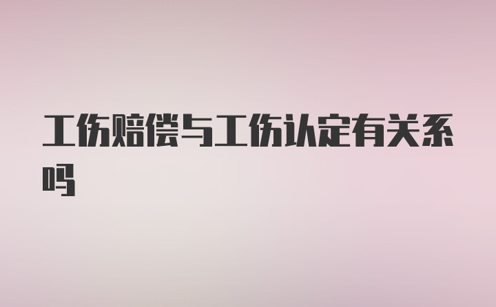 工伤赔偿与工伤认定有关系吗