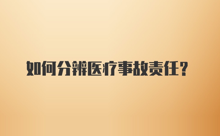 如何分辨医疗事故责任？