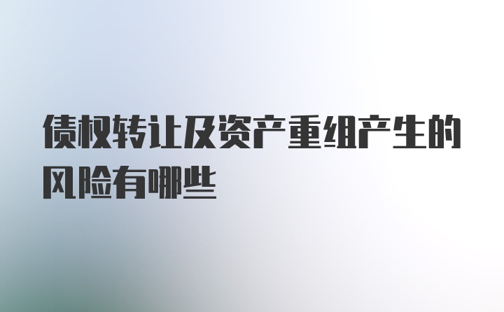 债权转让及资产重组产生的风险有哪些