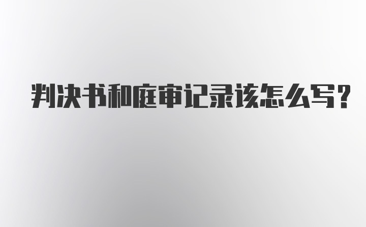 判决书和庭审记录该怎么写？