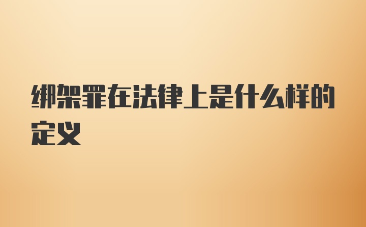 绑架罪在法律上是什么样的定义