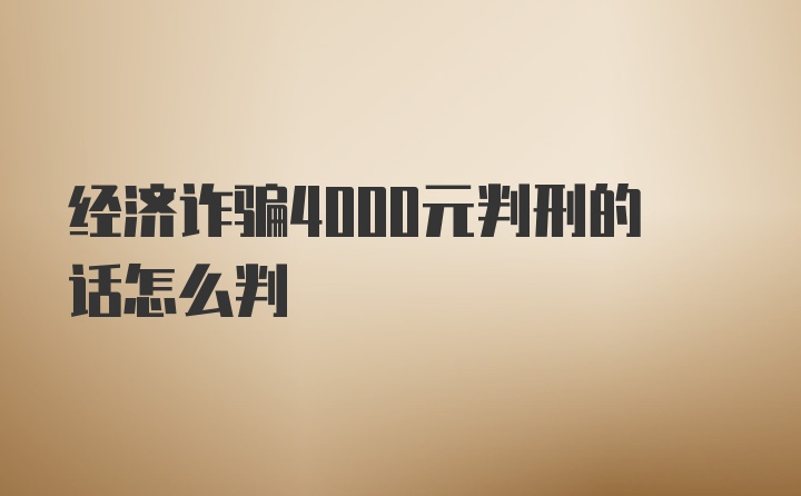 经济诈骗4000元判刑的话怎么判