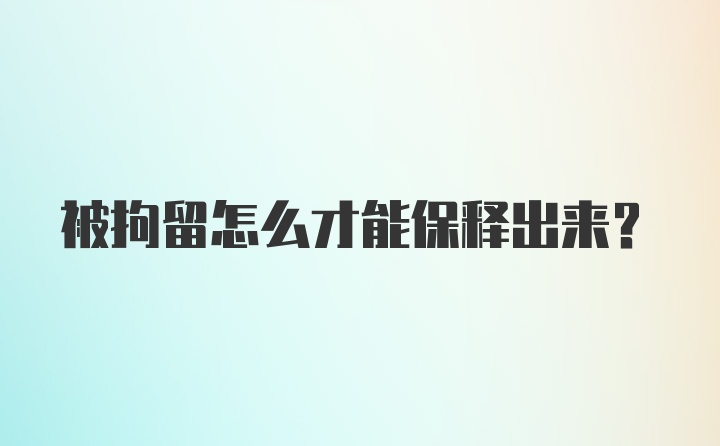 被拘留怎么才能保释出来?