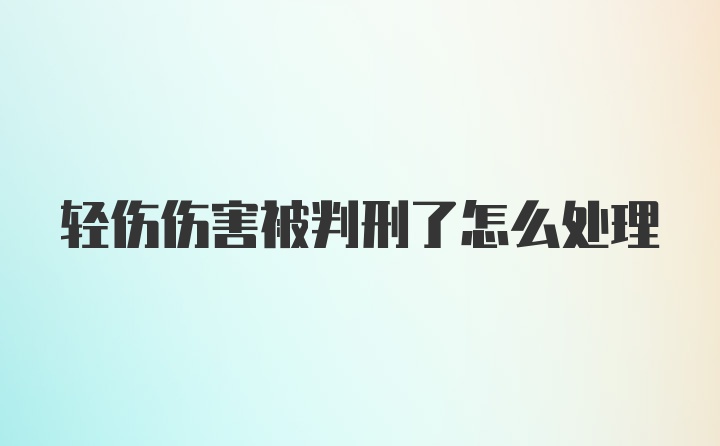 轻伤伤害被判刑了怎么处理