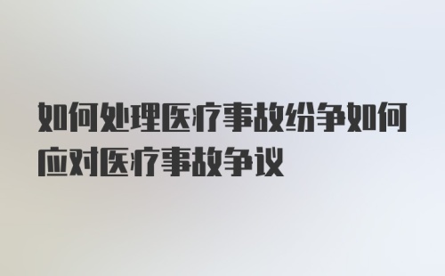 如何处理医疗事故纷争如何应对医疗事故争议