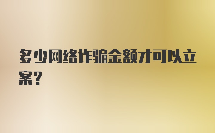 多少网络诈骗金额才可以立案？