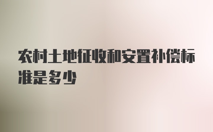 农村土地征收和安置补偿标准是多少