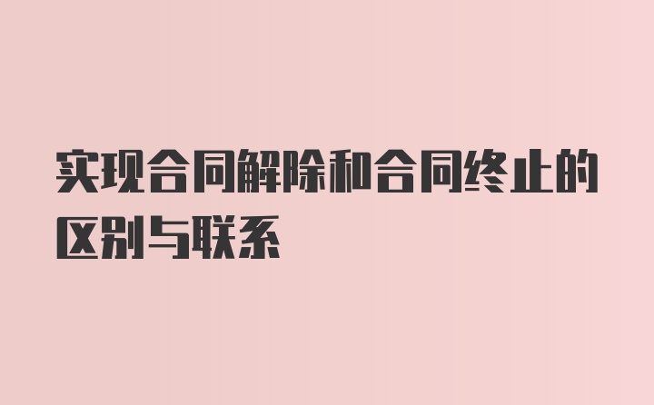 实现合同解除和合同终止的区别与联系