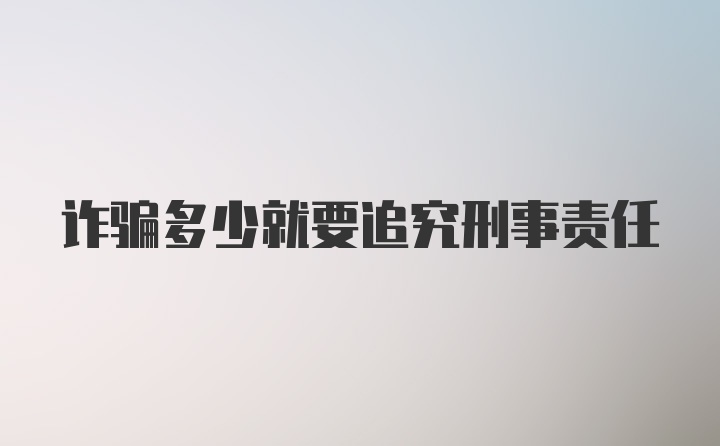 诈骗多少就要追究刑事责任