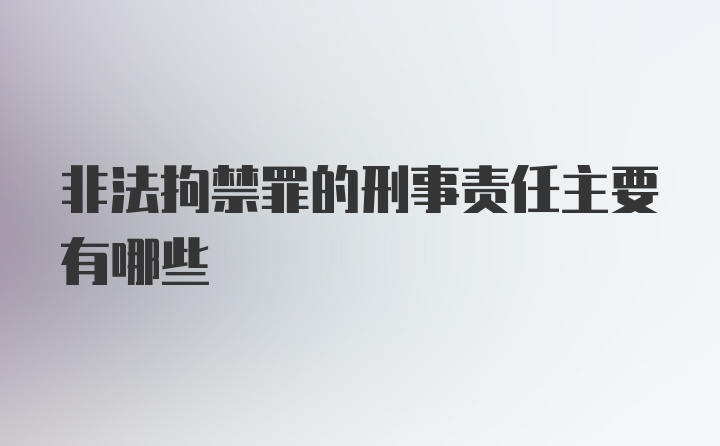 非法拘禁罪的刑事责任主要有哪些