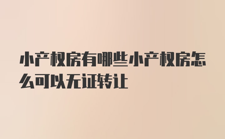 小产权房有哪些小产权房怎么可以无证转让