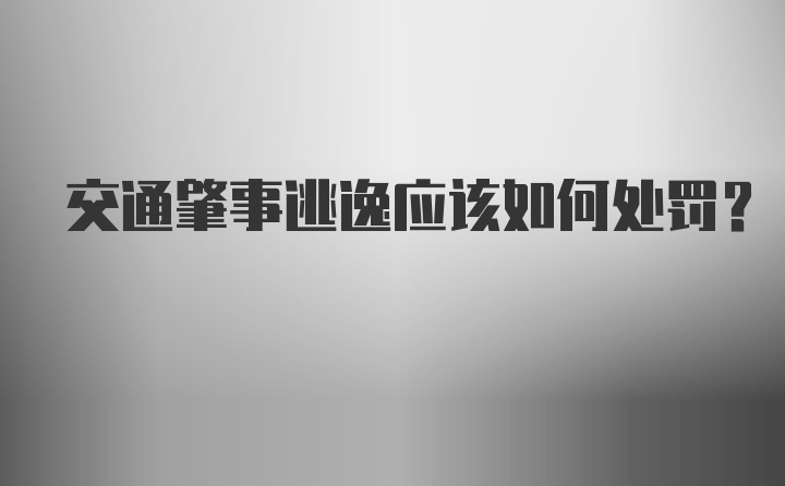 交通肇事逃逸应该如何处罚？