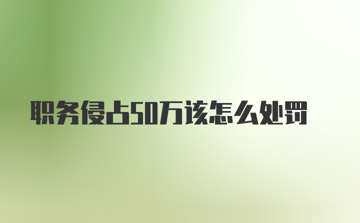 职务侵占50万该怎么处罚