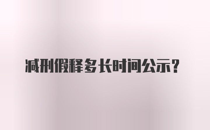 减刑假释多长时间公示？