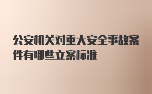 公安机关对重大安全事故案件有哪些立案标准