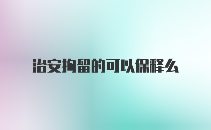 治安拘留的可以保释么