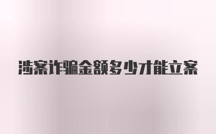 涉案诈骗金额多少才能立案