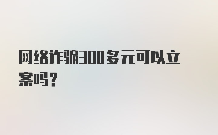 网络诈骗300多元可以立案吗？